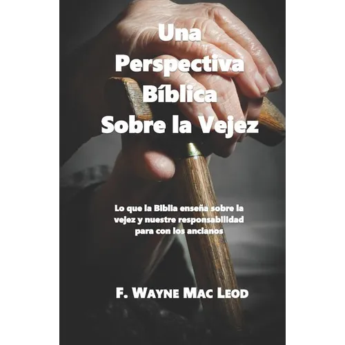 Una Perspectiva Bíblica Sobre La Vejez: Lo Que La Biblia Enseña Sobre La Vejez Y Nuestre Responsabilidad Para Con Los Ancianos - Paperback