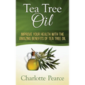 Tea Tree Oil: Improve Your Health With The Amazing Benefits Of Tea Tree Oil - Paperback