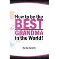 How to be the Best Grandma in the World: Proven Strategies for Making Lifelong Memories - Paperback