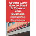 Urgent Care How to Start & Finance Your Business: Business Procedures Book for Emergencies Medicine Centers - Paperback