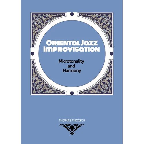 Oriental Jazz Improvisation - Microtonality and Harmony: Employing Turkish Makam, Arabic Maqam & North Indian Raga Scales and Modes - Paperback