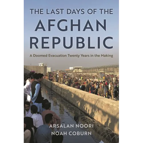 The Last Days of the Afghan Republic: A Doomed Evacuation Twenty Years in the Making - Hardcover