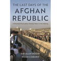 The Last Days of the Afghan Republic: A Doomed Evacuation Twenty Years in the Making - Hardcover