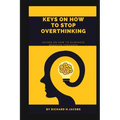 Keys on How to Stop Overthinking.: Guides on how to eliminate negative thoughts - Paperback