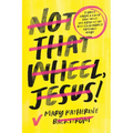 Not That Wheel, Jesus!: Stories from a Faith That Went Off-Road in the Best (and Worst) Possible Ways - Hardcover