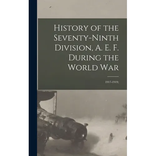 History of the Seventy-ninth Division, A. E. F. During the World War: 1917-1919; - Hardcover