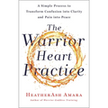 The Warrior Heart Practice: A Simple Process to Transform Confusion Into Clarity and Pain Into Peace (a Warrior Goddess Book) - Paperback