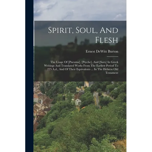 Spirit, Soul, And Flesh: The Usage Of [pneuma], [psyche], And [sarx] In Greek Writings And Translated Works From The Earliest Period To 225 A.d - Paperback