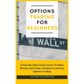 Options Trading for Beginners: A Step-By-Step Crash Course To Make Money and Create a Passive Income by Options Trading - Hardcover