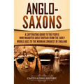 Anglo-Saxons: A Captivating Guide to the People Who Inhabited Great Britain from the Early Middle Ages to the Norman Conquest of England - Paperback