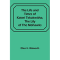 The Life and Times of Kateri Tekakwitha, the Lily of the Mohawks - Paperback