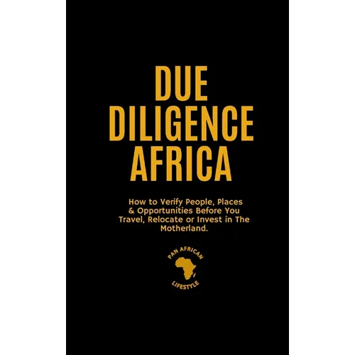 Due Diligence Africa: How to Verify People, Places & Opportunities Before You Travel, Relocate or Invest in The Motherland. - Hardcover