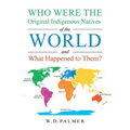 Who Were the Original Indigenous Natives of the World and What Happened to Them? - Paperback