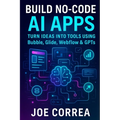 Build No-Code AI Apps: Turn Ideas Into Tools Using Bubble, Glide, Webflow & GPTs - Paperback