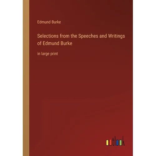 Selections from the Speeches and Writings of Edmund Burke: in large print - Paperback