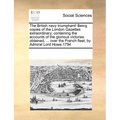 The British Navy Triumphant! Being Copies of the London Gazettes Extraordinary; Containing the Accounts of the Glorious Victories Obtained, ... Over t - Paperback