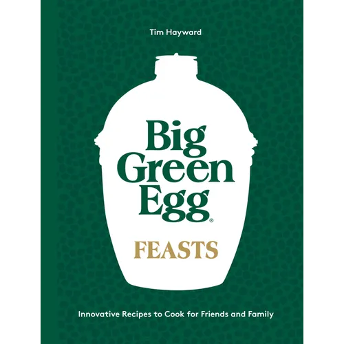 Big Green Egg Feasts: Innovative Recipes to Cook for Friends and Family - Hardcover