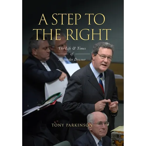 A Step to the Right: The Life and Times of Alexander Downer - Hardcover