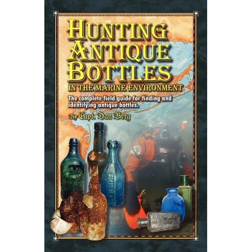 Hunting Antique Bottles in the marine environment: The Complete Field Guide for Finding and Identifying Antique Bottles. - Paperback