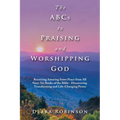 The Abcs to Praising and Worshipping God: Receiving Amazing Inner Peace from All Sixty-Six Books of the Bible - Discovering Transforming and Life-Chan - Paperback