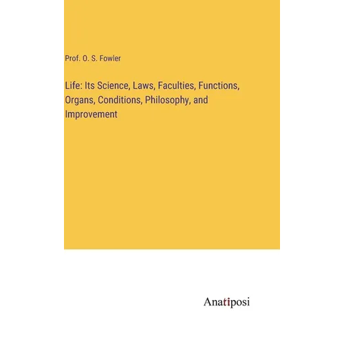 Life: Its Science, Laws, Faculties, Functions, Organs, Conditions, Philosophy, and Improvement - Hardcover