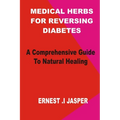 Medicinal Herbs for Reversing Diabetes: A comprehensive Guide to Natural Healing - Paperback