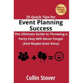 25 Quick Tips for Event Planning Success: The Ultimate Guide to Throwing a Party they Will Never Forget (And Maybe Even Envy)! - Paperback