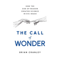The Call of Wonder: How the God of Reason Created Science in His Image - Hardcover