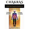 Chakras: A Better Health Guide to Chakra Balancing, Chakra Healing, Chakra Clearing and Radiant Energy - Paperback