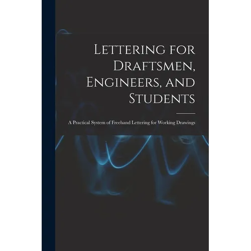 Lettering for Draftsmen, Engineers, and Students: A Practical System of Freehand Lettering for Working Drawings - Paperback