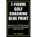 7-Figure Golf Coaching Blueprint: HOW I BUILT A $1,000,000 Per Year Golf Coaching Business From Scratch (And You Can Too) - Paperback