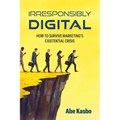 Irresponsibly Digital: How to Survive Marketing's Existential Crisis - Paperback