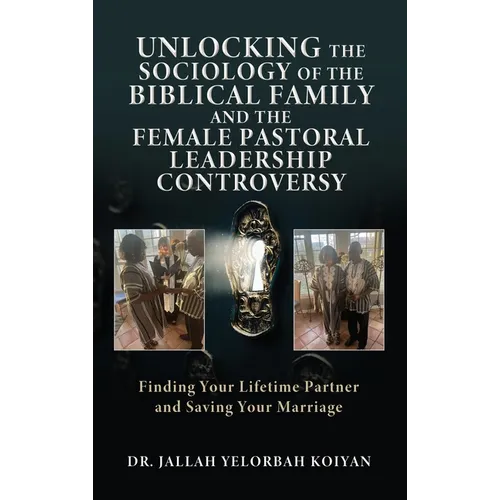 Unlocking the Sociology of the Biblical Family and the Female Pastoral Leadership Controversy: Finding Your Lifetime Partner and Saving Your Marriage - Hardcover