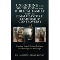 Unlocking the Sociology of the Biblical Family and the Female Pastoral Leadership Controversy: Finding Your Lifetime Partner and Saving Your Marriage - Hardcover