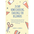 20 Day Homeschooling Challenge for Beginners: Creative and Super Easy Activities to Kick Start Homeschooling with Upgraded Mindset, Fun, And Tons of L - Paperback