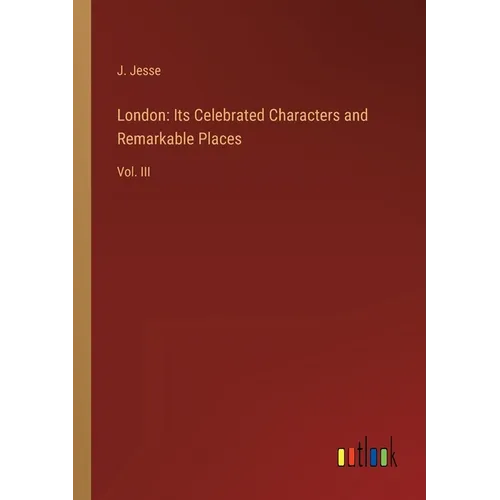 London: Its Celebrated Characters and Remarkable Places: Vol. III - Paperback