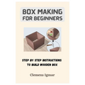 Box Making For Beginners: Step By Step Instructions To Build Wooden Box - Paperback