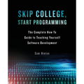 Skip College, Start Programming: The Complete How-To Guide to Teaching Yourself Software Development - Paperback