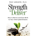 Strength to Deliver(R): How to Revive and Give Birth to Your Interrupted Dreams - Paperback