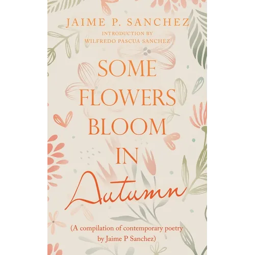 Some Flowers Bloom in Autumn: (A Compilation of Contemporary Poetry by Jaime P Sanchez) - Paperback