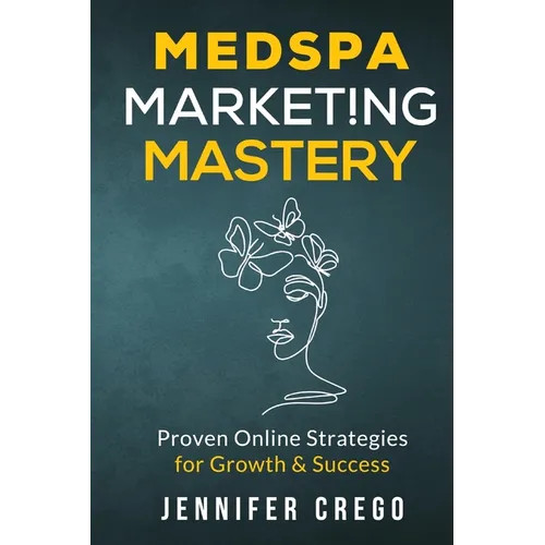Medspa Marketing Mastery: Proven Online Strategies for Growth & Success - Paperback