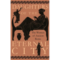 Daughters of the Eternal City: The Women of Ancient Rome - Hardcover