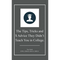 The Tips, Tricks and $ Advice They Didn't Teach You in College. - Hardcover