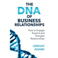 The DNA of Business Relationships: How to Engage, Expand and Energize Relationships - Paperback
