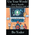 Use Your Words: How to Rapidly Grow Your Business with AI - Paperback