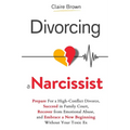 Divorcing a Narcissist: Prepare For a High-Conflict Divorce, Succeed in Family Court, Recover from Emotional Abuse, and Embrace a New Beginning Withou - Paperback