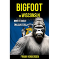 Bigfoot in Wisconsin: Mysterious Encounters - Paperback