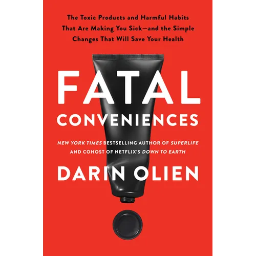 Fatal Conveniences: The Toxic Products and Harmful Habits That Are Making You Sick--And the Simple Changes That Will Save Your Health - Hardcover