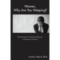 Women, Why Are You Weeping?: Examining the Churches Response to Domestic Violence - Paperback