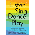 Listen, Sing, Dance, Play: Bring Musical Moments into the Rhythms of Caregiving - Paperback